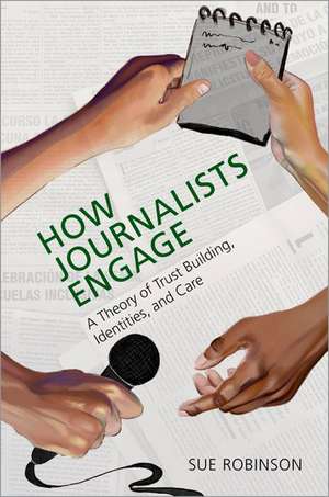 How Journalists Engage: A Theory of Trust Building, Identities, and Care de Sue Robinson