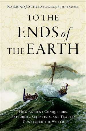 To the Ends of the Earth: How Ancient Conquerors, Explorers, Scientists, and Traders Connected the World de Raimund J. Schulz