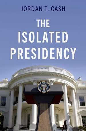 The Isolated Presidency de Jordan T. Cash