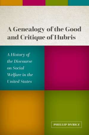 A Genealogy of the Good and Critique of Hubris: A History of the Discourse on Social Welfare in the United States de Phillip Dybicz