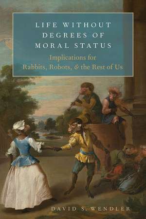 Life Without Degrees of Moral Status: Implications for Rabbits, Robots, and the Rest of Us de David S. Wendler