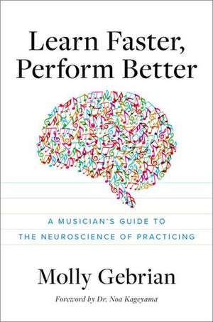 Learn Faster, Perform Better: A Musician's Guide to the Neuroscience of Practicing de Molly Gebrian