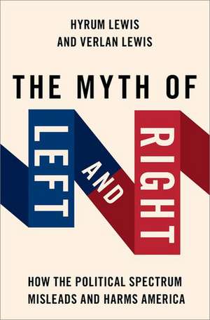 The Myth of Left and Right: How the Political Spectrum Misleads and Harms America de Verlan Lewis