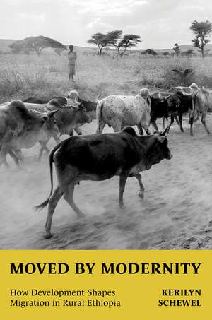 Moved by Modernity: How Development Shapes Migration in Rural Ethiopia de Kerilyn Schewel