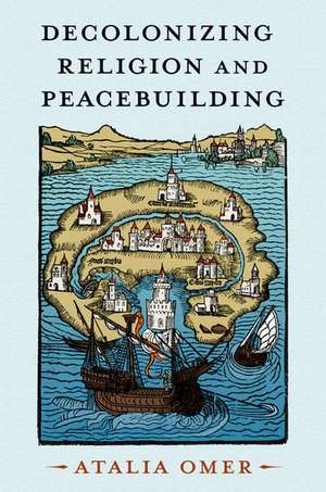 Decolonizing Religion and Peacebuilding de Atalia Omer