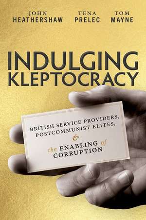 Indulging Kleptocracy: British Service Providers, Postcommunist Elites, and the Enabling of Corruption de John Heathershaw