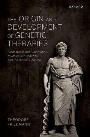 The Origin and Development of Genetic Therapies: From Magic and Superstition to Molecular Genetics and the Human Genome de Theodore Friedmann