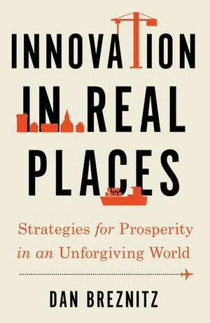 Innovation in Real Places: Strategies for Prosperity in an Unforgiving World de Dan Breznitz