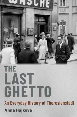 The Last Ghetto: An Everyday History of Theresienstadt de Anna Hájková