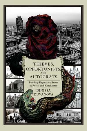 Thieves, Opportunists, and Autocrats: Building Regulatory States in Russia and Kazakhstan de Dinissa Duvanova