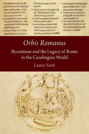 Orbis Romanus: Byzantium and the Legacy of Rome in the Carolingian World de Laury Sarti