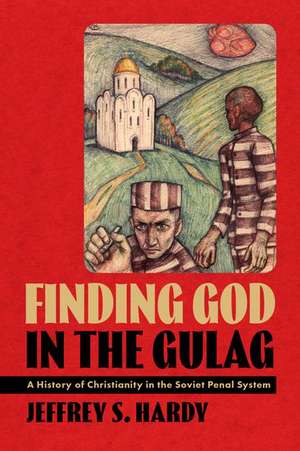 Finding God in the Gulag: A History of Christianity in the Soviet Penal System de Jeffrey S. Hardy