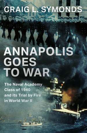 Annapolis Goes to War: The Naval Academy Class of 1940 and its Trial by Fire in World War II de Craig L. Symonds