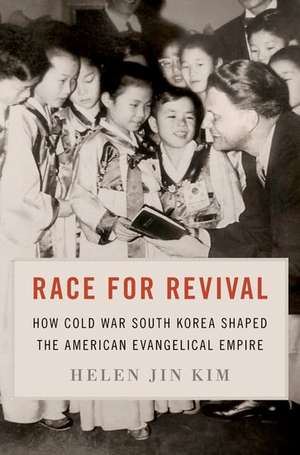 Race for Revival: How Cold War South Korea Shaped the American Evangelical Empire de Helen Jin Kim