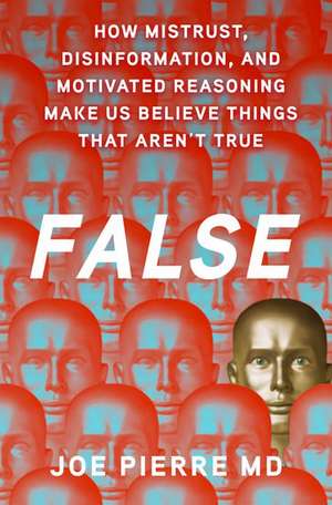 False: How Mistrust, Disinformation, and Motivated Reasoning Make Us Believe Things that Aren't True de Joe Pierre MD