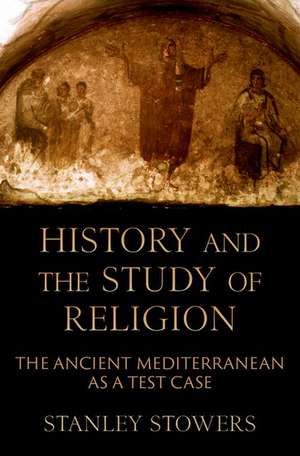 History and the Study of Religion: The Ancient Mediterranean as a Test Case de Stanley Stowers