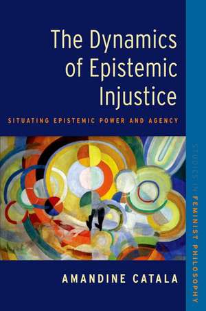 The Dynamics of Epistemic Injustice: Situating Epistemic Power and Agency de Amandine Catala