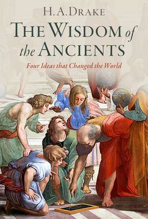 The Wisdom of the Ancients: Four Ideas that Changed the World de H. A. Drake