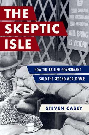 The Skeptic Isle: How the British Government Sold the Second World War de Steven Casey