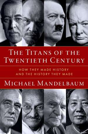 The Titans of the Twentieth Century: How They Made History and the History They Made de Michael Mandelbaum