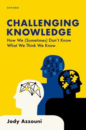 Challenging Knowledge: How We (Sometimes) Don't Know What We Think We Know de Jody Azzouni