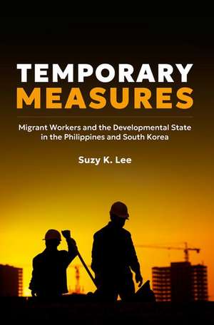 Temporary Measures: Migrant Workers and the Developmental State in the Philippines and South Korea de Suzy K. Lee