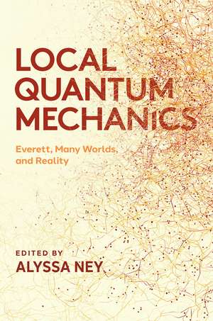 Local Quantum Mechanics: Everett, Many Worlds, and Reality de Alyssa Ney