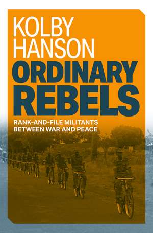 Ordinary Rebels: Rank-and-File Militants between War and Peace de Kolby Hanson