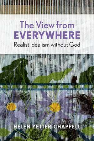 The View from Everywhere: Realist Idealism without God de Helen Yetter-Chappell