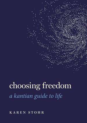 Choosing Freedom: A Kantian Guide to Life de Karen Stohr