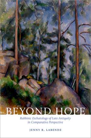 Beyond Hope: Rabbinic Eschatology of Late Antiquity in Comparative Perspective de Jenny R. Labendz