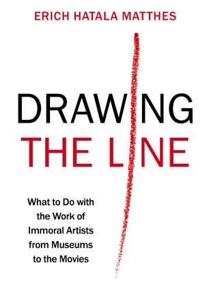 Drawing the Line: What to Do with the Work of Immoral Artists from Museums to the Movies de Erich Hatala Matthes
