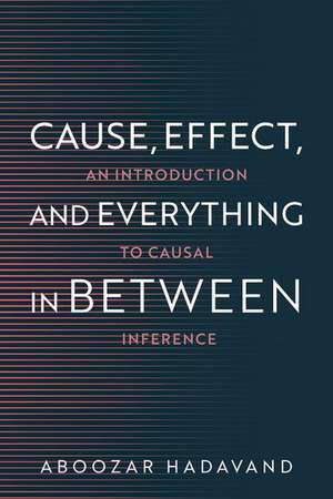 Cause, Effect, and Everything in Between: An Introduction to Causal Inference de Aboozar Hadavand