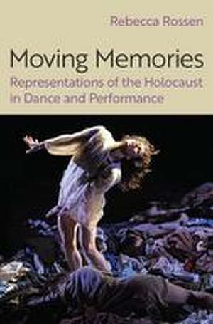 Moving Memories: Representations of the Holocaust in Dance and Performance de Rebecca Rossen