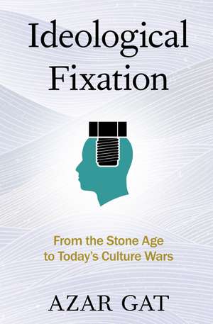 Ideological Fixation: From the Stone Age to Today's Culture Wars de Azar Gat
