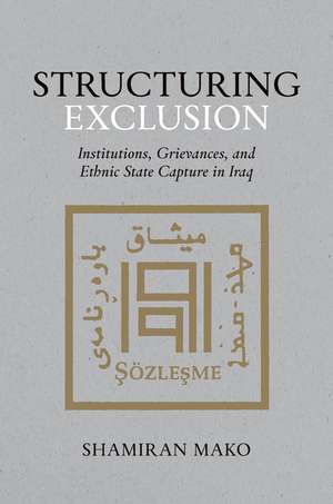 Structuring Exclusion: Institutions, Grievances, and Ethnic State Capture in Iraq de Shamiran Mako