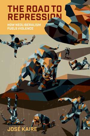 The Road to Repression: How Neoliberalism Fuels Violence de José Kaire