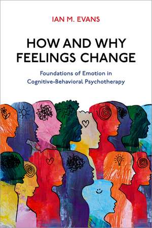 How and Why Feelings Change: Foundations of Emotion in Cognitive-Behavioral Psychotherapy de Ian M. Evans