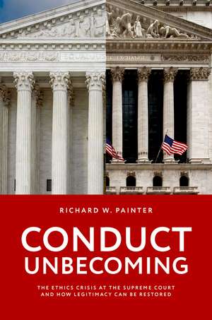 Conduct Unbecoming: The Ethics Crisis at the Supreme Court and How Legitimacy Can be Restored de Richard W. Painter