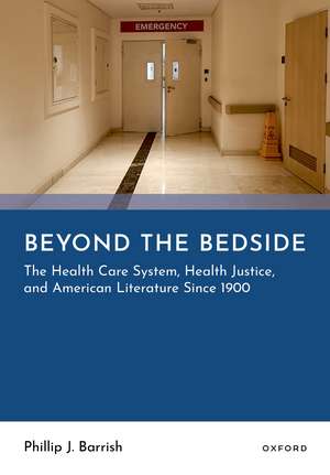 Beyond the Bedside: The Health Care System, Health Justice, and American Literature Since 1900 de Philip J. Barrish