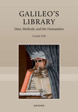 Galileo's Library: Data, Methods, and the Humanities de Crystal Hall