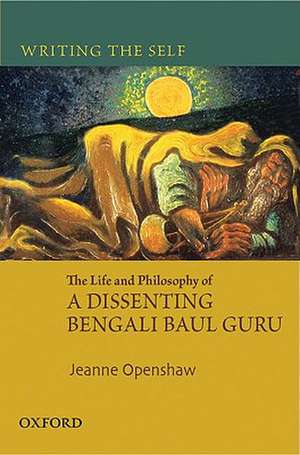 Writing the Self: The Life and Philosophy of a Bengali Baul Guru de Jeanne Openshaw