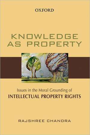 Knowledge as Property: Issues in the Moral Grounding of Intellectual Property Rights de Rajshree Chandra