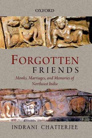 Forgotten Friends: Monks, Marriages, and Memories of Northeast India de Indrani Chatterjee