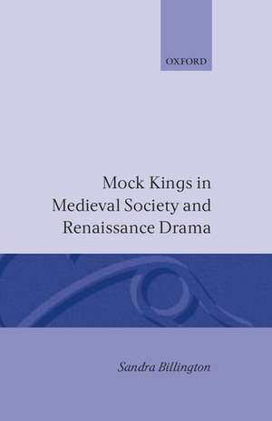 Mock Kings in Medieval Society and Renaissance Drama de Sandra Billington