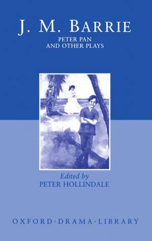 Peter Pan and Other Plays: The Admirable Crichton; Peter Pan; When Wendy Grew Up; What Every Woman Knows; Mary Rose de J. M. Barrie