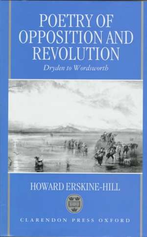 Poetry of Opposition and Revolution: Dryden to Wordsworth de Howard Erskine-Hill