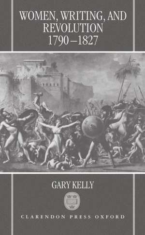 Women, Writing, and Revolution, 1790-1827 de Gary Kelly