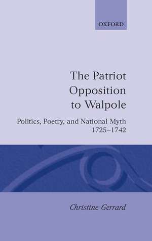 The Patriot Opposition to Walpole: Politics, Poetry, and National Myth, 1725-1742 de Christine Gerrard