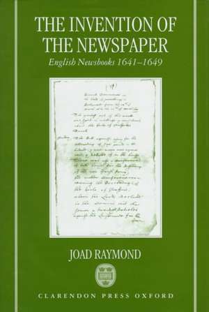 The Invention of the Newspaper: English Newsbooks 1641-1649 de Joad Raymond